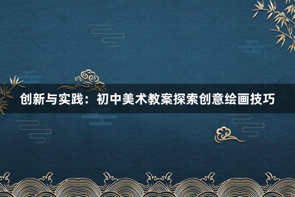 创新与实践：初中美术教案探索创意绘画技巧