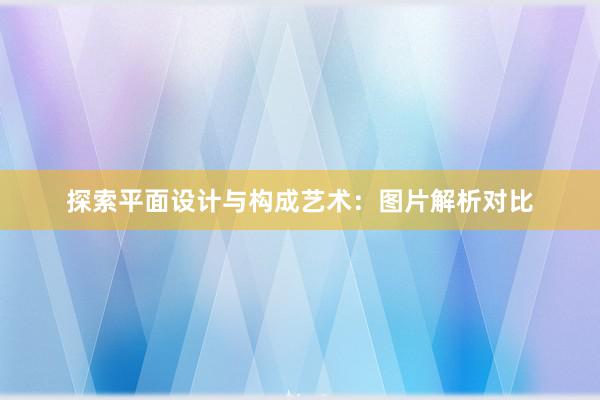 探索平面设计与构成艺术：图片解析对比