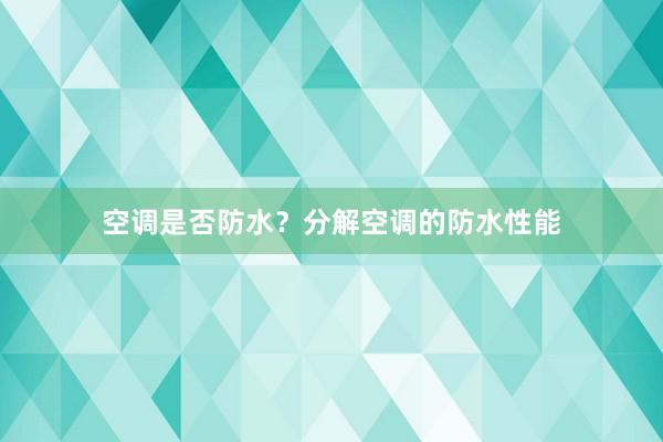 空调是否防水？分解空调的防水性能